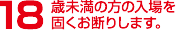 18歳未満の方の入場を固くお断りします。